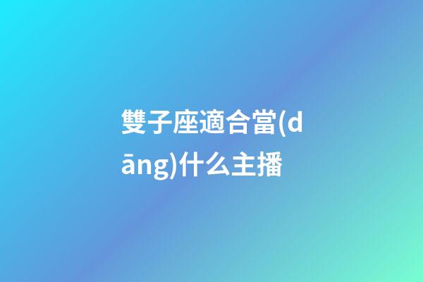 雙子座適合當(dāng)什么主播-第1張-星座運(yùn)勢(shì)-玄機(jī)派