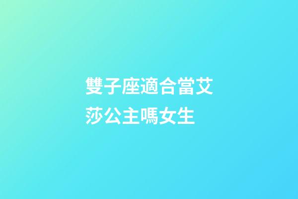 雙子座適合當艾莎公主嗎女生-第1張-星座運勢-玄機派