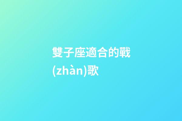 雙子座適合的戰(zhàn)歌