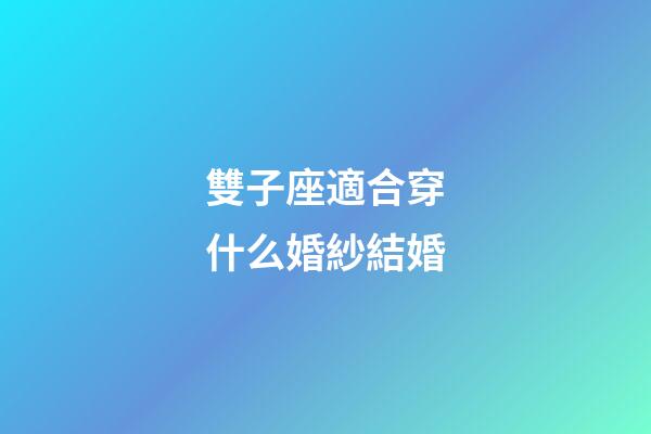 雙子座適合穿什么婚紗結婚-第1張-星座運勢-玄機派