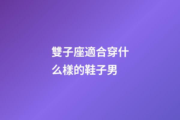雙子座適合穿什么樣的鞋子男-第1張-星座運勢-玄機派
