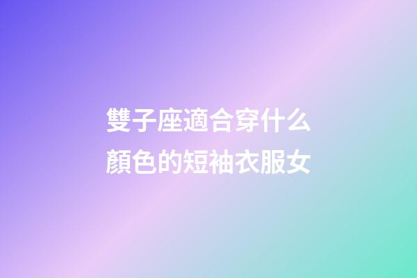 雙子座適合穿什么顏色的短袖衣服女-第1張-星座運勢-玄機派