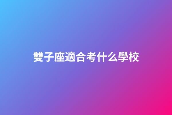 雙子座適合考什么學校-第1張-星座運勢-玄機派