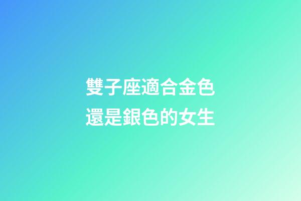 雙子座適合金色還是銀色的女生-第1張-星座運勢-玄機派