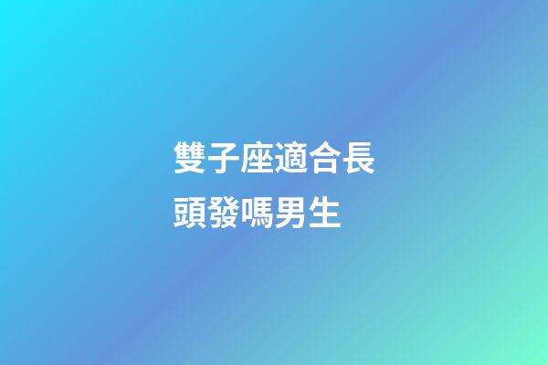 雙子座適合長頭發嗎男生-第1張-星座運勢-玄機派