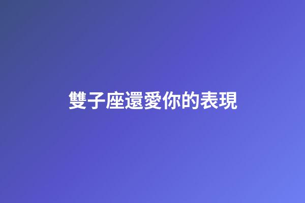 雙子座還愛你的表現-第1張-星座運勢-玄機派