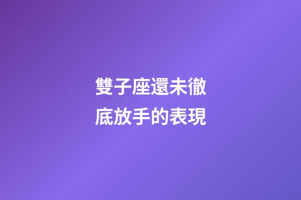 雙子座還未徹底放手的表現-第1張-星座運勢-玄機派