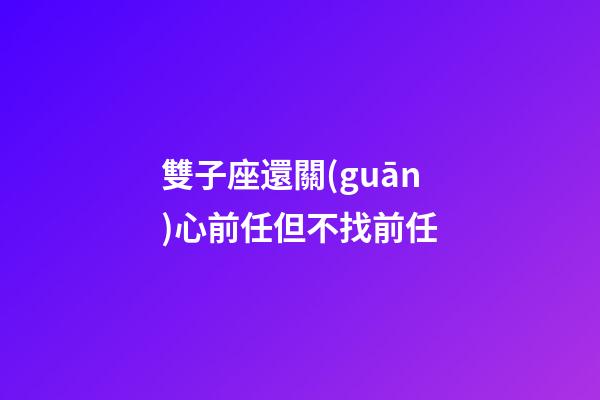 雙子座還關(guān)心前任但不找前任-第1張-星座運(yùn)勢(shì)-玄機(jī)派