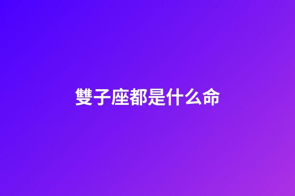 雙子座都是什么命-第1張-星座運勢-玄機派