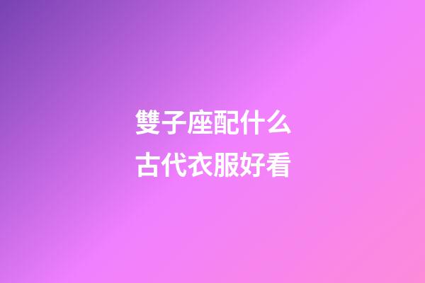 雙子座配什么古代衣服好看