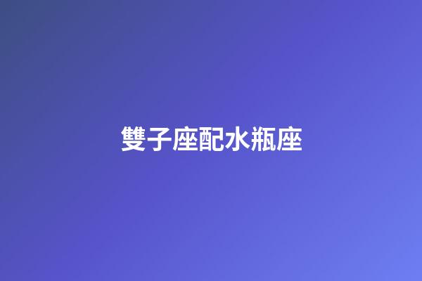 雙子座配水瓶座（水瓶和雙子到底有多配）-第1張-星座運勢-玄機派