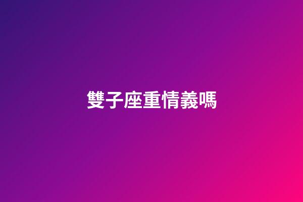 雙子座重情義嗎-第1張-星座運(yùn)勢-玄機(jī)派
