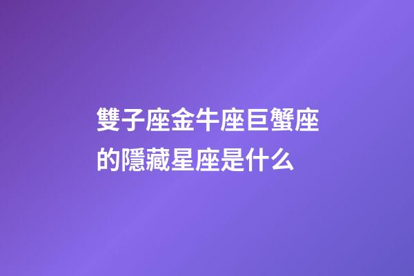雙子座金牛座巨蟹座的隱藏星座是什么-第1張-星座運勢-玄機派