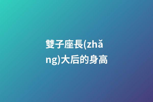 雙子座長(zhǎng)大后的身高