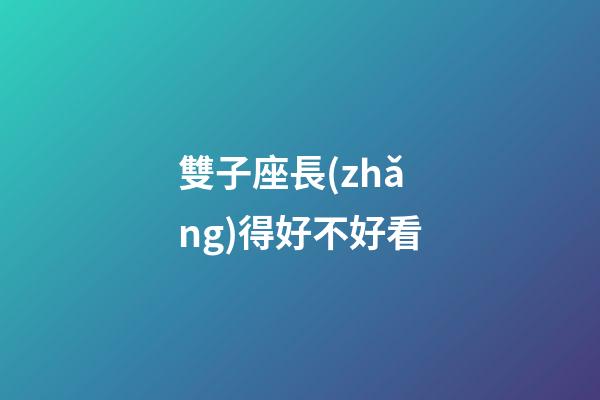 雙子座長(zhǎng)得好不好看-第1張-星座運(yùn)勢(shì)-玄機(jī)派