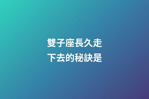 雙子座長久走下去的秘訣是-第1張-星座運勢-玄機派