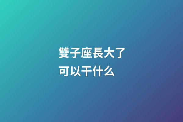 雙子座長大了可以干什么-第1張-星座運勢-玄機派