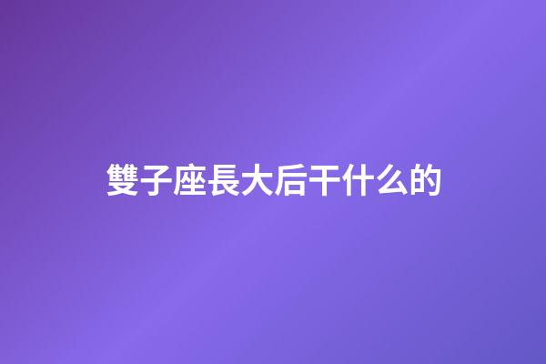 雙子座長大后干什么的-第1張-星座運勢-玄機派