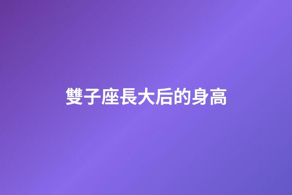 雙子座長大后的身高-第1張-星座運勢-玄機派