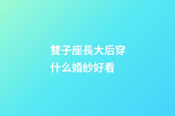 雙子座長大后穿什么婚紗好看-第1張-星座運勢-玄機派