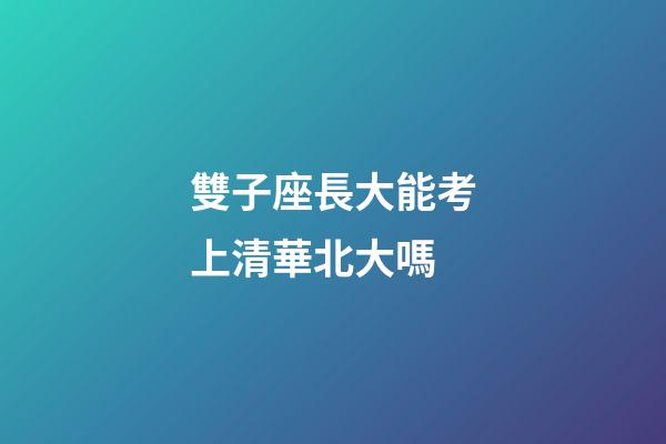 雙子座長大能考上清華北大嗎-第1張-星座運(yùn)勢-玄機(jī)派