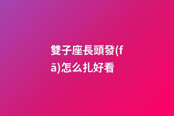 雙子座長頭發(fā)怎么扎好看-第1張-星座運勢-玄機派
