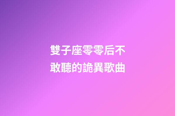 雙子座零零后不敢聽的詭異歌曲-第1張-星座運勢-玄機派
