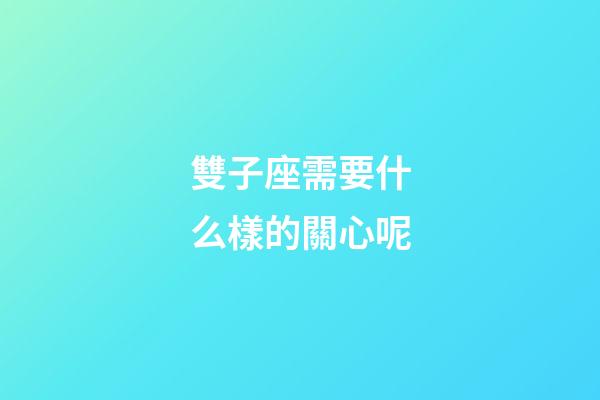 雙子座需要什么樣的關心呢-第1張-星座運勢-玄機派