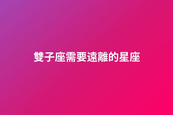 雙子座需要遠離的星座-第1張-星座運勢-玄機派