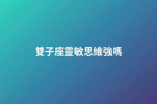 雙子座靈敏思維強嗎-第1張-星座運勢-玄機派