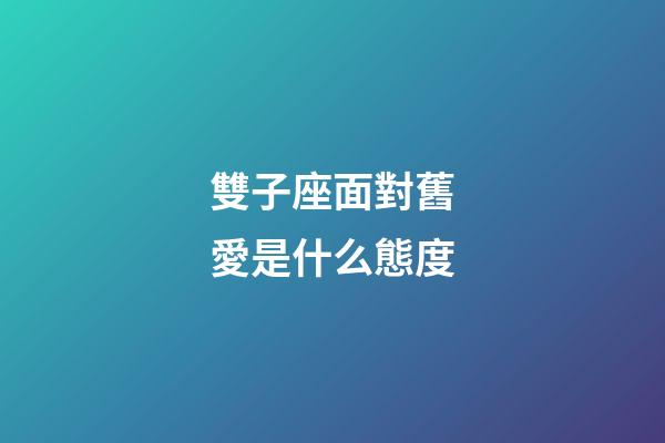 雙子座面對舊愛是什么態度-第1張-星座運勢-玄機派
