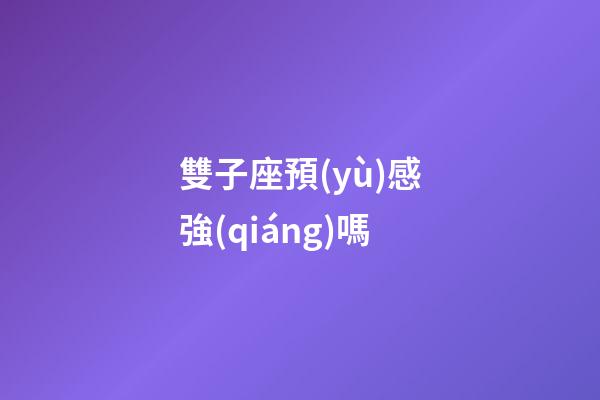 雙子座預(yù)感強(qiáng)嗎-第1張-星座運(yùn)勢-玄機(jī)派