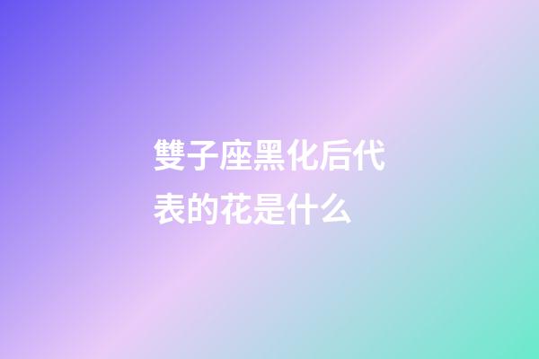 雙子座黑化后代表的花是什么-第1張-星座運(yùn)勢(shì)-玄機(jī)派