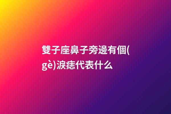 雙子座鼻子旁邊有個(gè)淚痣代表什么