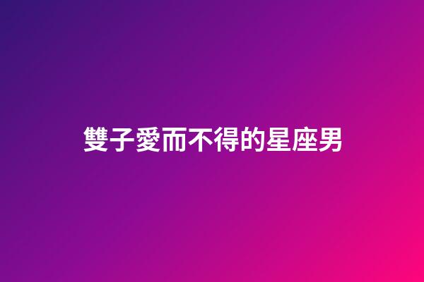 雙子愛而不得的星座男-第1張-星座運勢-玄機派