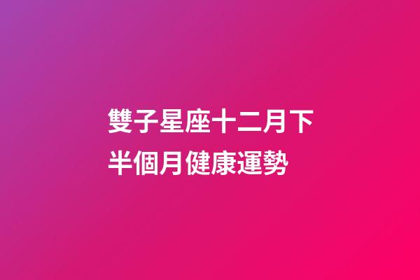 雙子星座十二月下半個月健康運勢