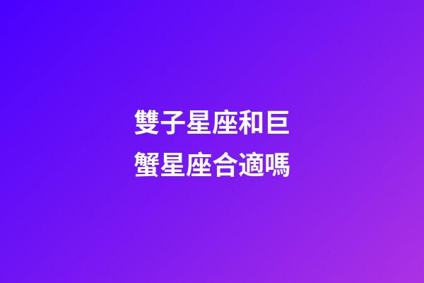 雙子星座和巨蟹星座合適嗎-第1張-星座運(yùn)勢(shì)-玄機(jī)派