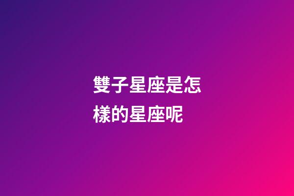雙子星座是怎樣的星座呢-第1張-星座運勢-玄機派