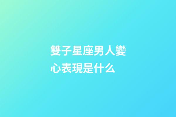 雙子星座男人變心表現是什么-第1張-星座運勢-玄機派