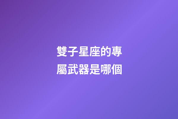 雙子星座的專屬武器是哪個-第1張-星座運勢-玄機派