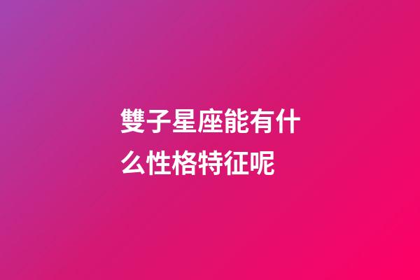 雙子星座能有什么性格特征呢-第1張-星座運勢-玄機派