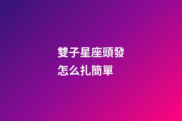 雙子星座頭發怎么扎簡單-第1張-星座運勢-玄機派