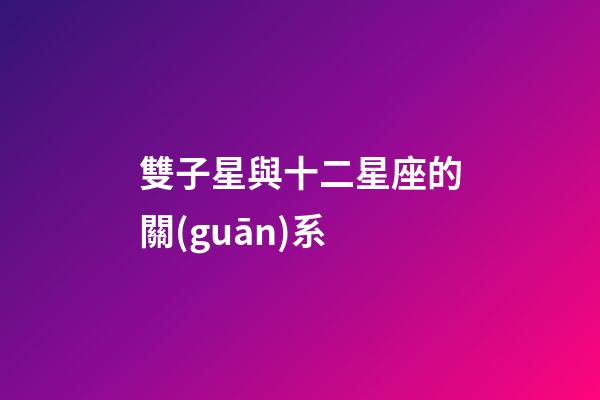 雙子星與十二星座的關(guān)系-第1張-星座運勢-玄機派