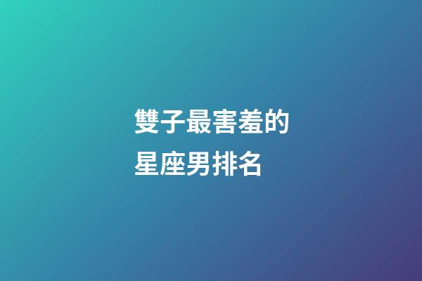 雙子最害羞的星座男排名
