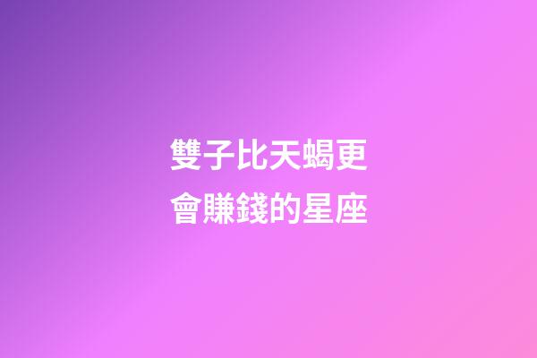 雙子比天蝎更會賺錢的星座-第1張-星座運勢-玄機派