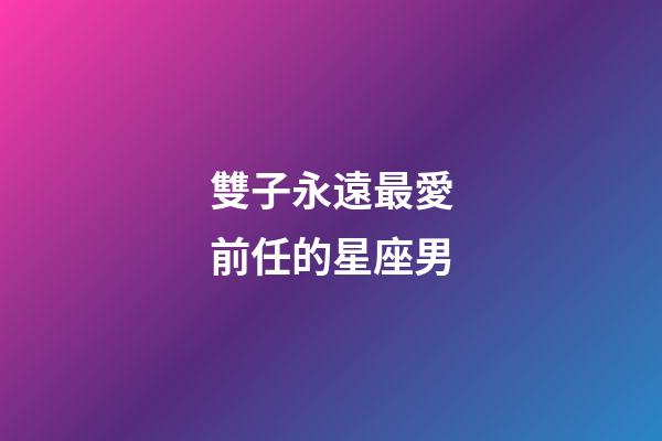 雙子永遠最愛前任的星座男-第1張-星座運勢-玄機派
