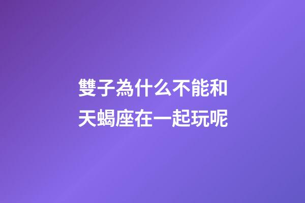 雙子為什么不能和天蝎座在一起玩呢-第1張-星座運勢-玄機派