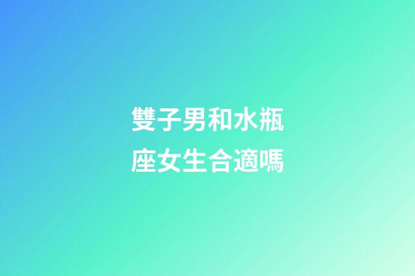 雙子男和水瓶座女生合適嗎-第1張-星座運勢-玄機派
