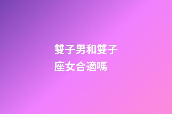 雙子男和雙子座女合適嗎-第1張-星座運勢-玄機派