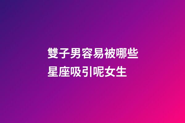 雙子男容易被哪些星座吸引呢女生-第1張-星座運勢-玄機派